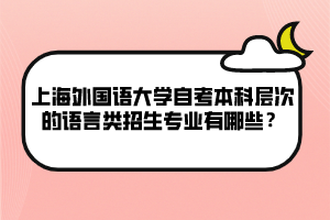 上海外國語大學(xué)自考本科層次的語言類招生專業(yè)有哪些？