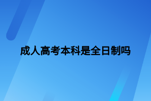 成人高考本科是全日制嗎