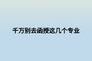 千萬別去函授這幾個(gè)專業(yè)