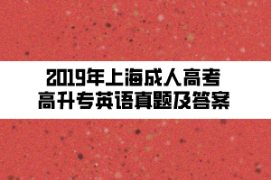 2019年上海成人高考高升專(zhuān)英語(yǔ)真題及答案