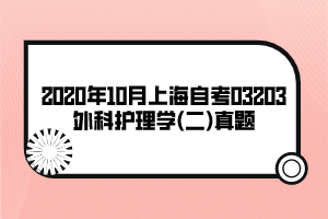 2020年10月上海自考03203外科護(hù)理學(xué)(二)真題