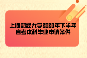 上海財經(jīng)大學(xué)2020年下半年自考本科畢業(yè)申請條件