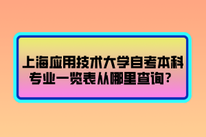 上海應(yīng)用技術(shù)大學(xué)自考本科專業(yè)一覽表從哪里查詢？