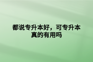 都說專升本好，可專升本真的有用嗎