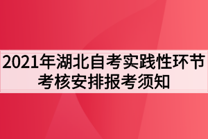 2021年湖北自考實(shí)踐性環(huán)節(jié)考核安排報考須知