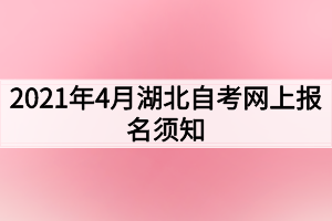 2021年4月湖北自考網(wǎng)上報(bào)名須知(1)