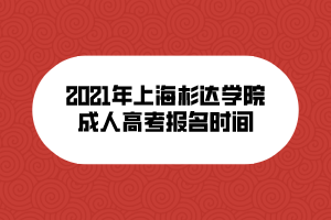 2021年上海杉達(dá)學(xué)院成人高考報名時間