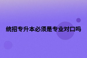 統(tǒng)招專升本必須是專業(yè)對口嗎