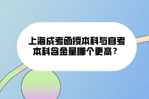 上海成考函授本科與自考本科含金量哪個(gè)更高？