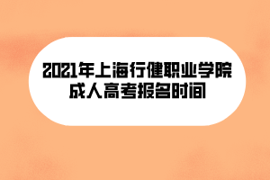 2021年上海行健職業(yè)學(xué)院成人高考報(bào)名時間