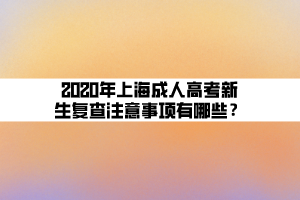 2020年上海成人高考新生復(fù)查注意事項(xiàng)有哪些？