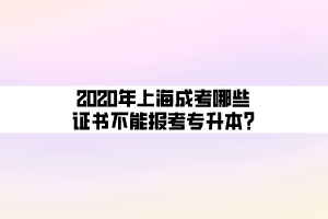 2020年上海成考哪些證書不能報考專升本_ (1)