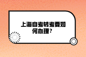 上海自考轉(zhuǎn)考要如何辦理？