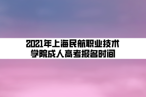 2021年上海民航職業(yè)技術(shù)學(xué)院成人高考報名時間