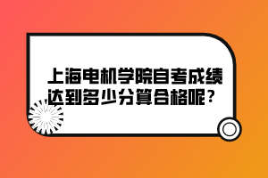 上海電機學院自考成績達到多少分算合格呢？