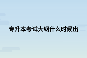 專升本考試大綱什么時候出