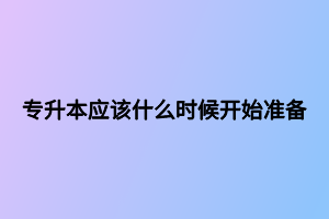 專升本應(yīng)該什么時(shí)候開始準(zhǔn)備