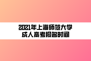 2021年上海師范大學(xué)成人高考報名時間