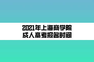 2021年上海商學(xué)院成人高考報(bào)名時(shí)間