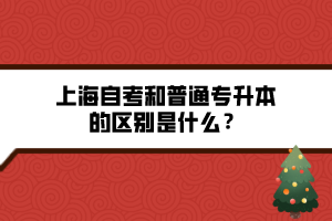 上海自考和普通專(zhuān)升本的區(qū)別是什么？