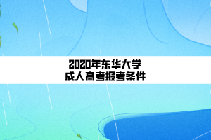 2020年?yáng)|華大學(xué)成人高考報(bào)考條件