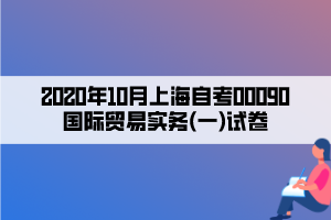 2020年10月上海自考00090國(guó)際貿(mào)易實(shí)務(wù)(一)試卷