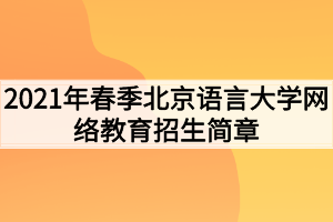 2021年春季北京語言大學網(wǎng)絡教育招生簡章