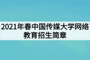 2021年春中國傳媒大學(xué)網(wǎng)絡(luò)教育招生簡章