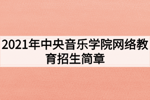 2021年中央音樂(lè)學(xué)院網(wǎng)絡(luò)教育招生簡(jiǎn)章