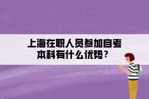 上海在職人員參加自考本科有什么優(yōu)勢？