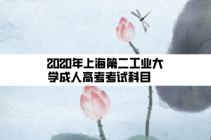 2020年上海第二工業(yè)大學(xué)成人高考考試科目    