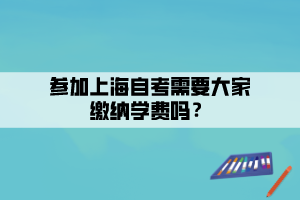 參加上海自考需要大家繳納學(xué)費(fèi)嗎？