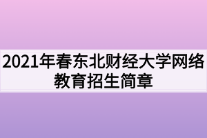 2021年春東北財(cái)經(jīng)大學(xué)網(wǎng)絡(luò)教育招生簡章