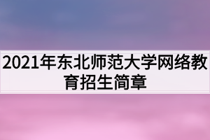 2021年東北師范大學(xué)網(wǎng)絡(luò)教育招生簡章