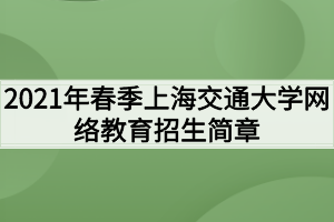 2021年春季上海交通大學網(wǎng)絡教育招生簡章