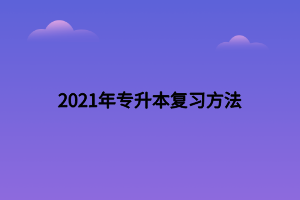 2021年專升本復(fù)習(xí)方法