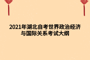 2021年湖北自考世界政治經(jīng)濟與國際關(guān)系考試大綱