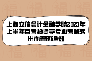 上海立信會計金融學(xué)院2021年上半年自考投資學(xué)專業(yè)考籍轉(zhuǎn)出辦理的通知