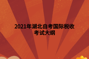 2021年湖北自考國際稅收考試大綱