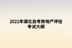 2021年湖北自考房地產(chǎn)評(píng)估考試大綱