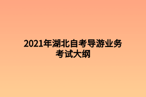 2021年湖北自考導游業(yè)務考試大綱