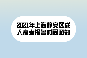 2021年上海靜安區(qū)成人高考報(bào)名時(shí)間通知