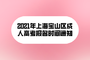 2021年上海寶山區(qū)成人高考報(bào)名時(shí)間通知