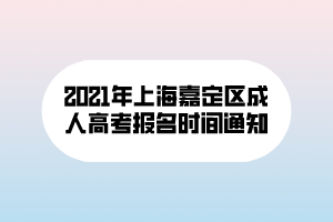 2021年上海嘉定區(qū)成人高考報(bào)名時(shí)間通知