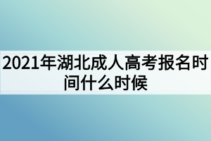 2021年湖北成人高考報名時間什么時候？