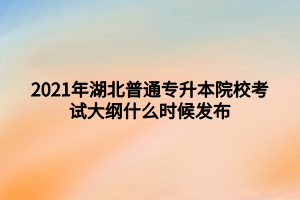 2021年湖北普通專升本院?？荚嚧缶V什么時候發(fā)布