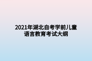 2021年湖北自考學前兒童語言教育考試大綱