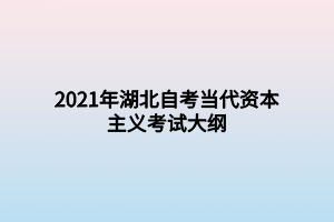 2021年湖北自考當(dāng)代資本主義考試大綱