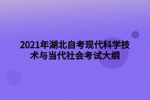 2021年湖北自考現(xiàn)代科學(xué)技術(shù)與當(dāng)代社會考試大綱