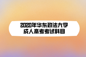 2020年華東政法大學(xué)成人高考考試科目